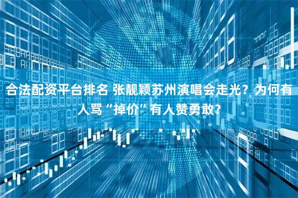 合法配资平台排名 张靓颖苏州演唱会走光？为何有人骂“掉价”有人赞勇敢？