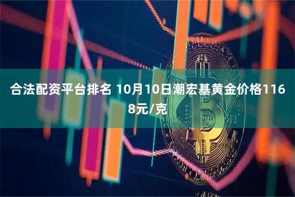 合法配资平台排名 10月10日潮宏基黄金价格1168元/克