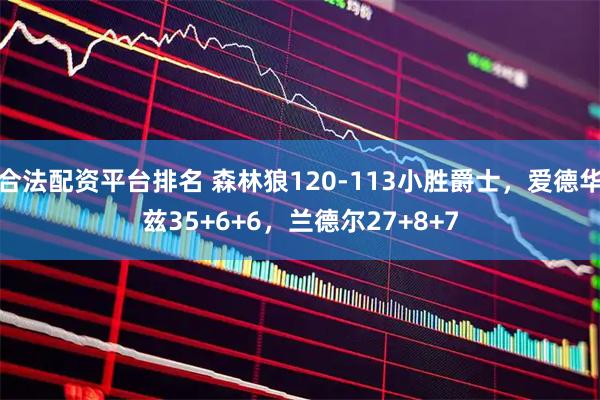 合法配资平台排名 森林狼120-113小胜爵士，爱德华兹35+6+6，兰德尔27+8+7