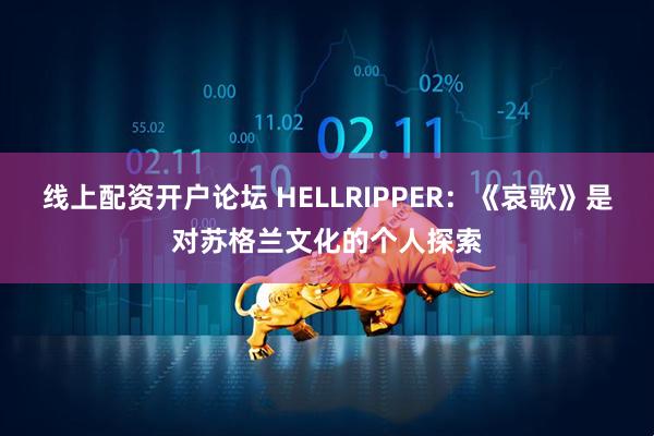 线上配资开户论坛 HELLRIPPER：《哀歌》是对苏格兰文化的个人探索